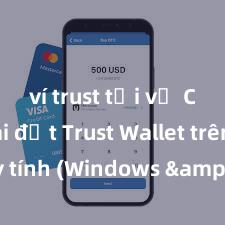 ví trust tải về Cách cài đặt Trust Wallet trên máy tính (Windows & Mac) tại Việt Nam